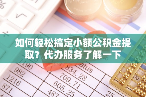 萨迦如何轻松搞定小额公积金提取？代办服务了解一下