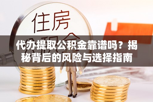 萨迦代办提取公积金靠谱吗？揭秘背后的风险与选择指南