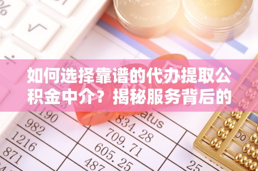 萨迦如何选择靠谱的代办提取公积金中介？揭秘服务背后的真相