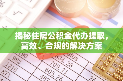 萨迦揭秘住房公积金代办提取，高效、合规的解决方案