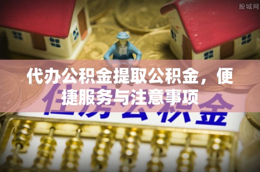 萨迦代办公积金提取公积金，便捷服务与注意事项