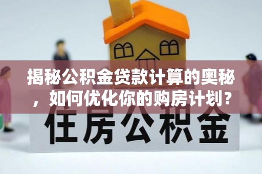 萨迦揭秘公积金贷款计算的奥秘，如何优化你的购房计划？