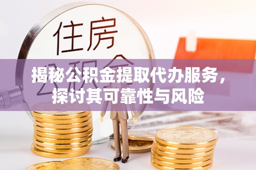 萨迦揭秘公积金提取代办服务，探讨其可靠性与风险