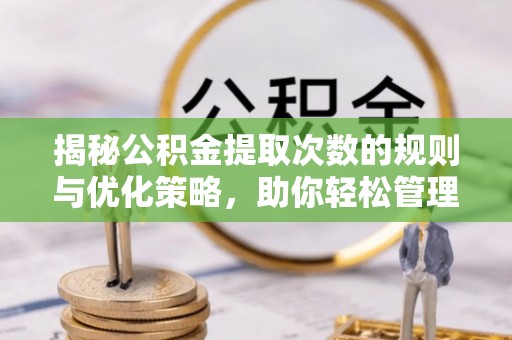 萨迦揭秘公积金提取次数的规则与优化策略，助你轻松管理财务