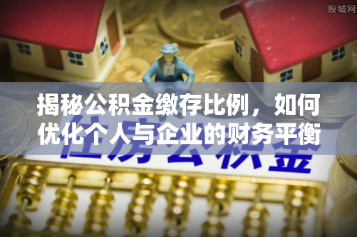 萨迦揭秘公积金缴存比例，如何优化个人与企业的财务平衡