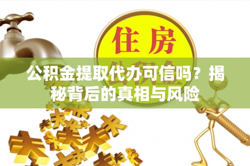 萨迦公积金提取代办可信吗？揭秘背后的真相与风险