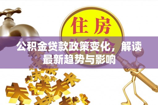 萨迦公积金贷款政策变化，解读最新趋势与影响