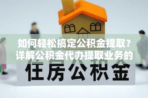 萨迦如何轻松搞定公积金提取？详解公积金代办提取业务的便捷之道