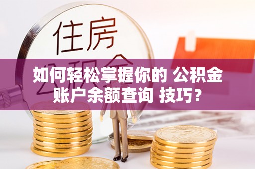 萨迦如何轻松掌握你的 公积金账户余额查询 技巧？