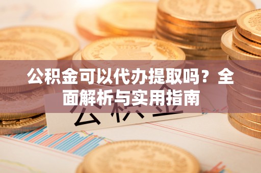 萨迦公积金可以代办提取吗？全面解析与实用指南
