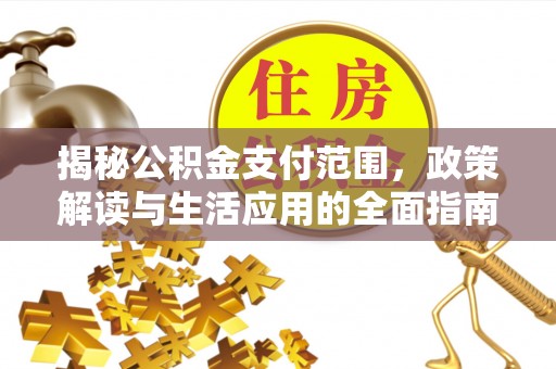 萨迦揭秘公积金支付范围，政策解读与生活应用的全面指南