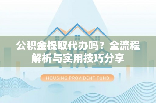 萨迦公积金提取代办吗？全流程解析与实用技巧分享