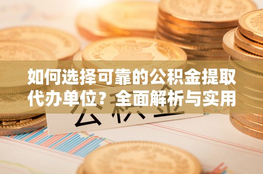 萨迦如何选择可靠的公积金提取代办单位？全面解析与实用建议