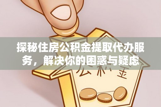 萨迦探秘住房公积金提取代办服务，解决你的困惑与疑虑