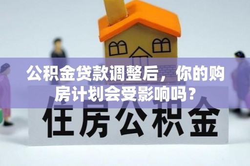 萨迦公积金贷款调整后，你的购房计划会受影响吗？
