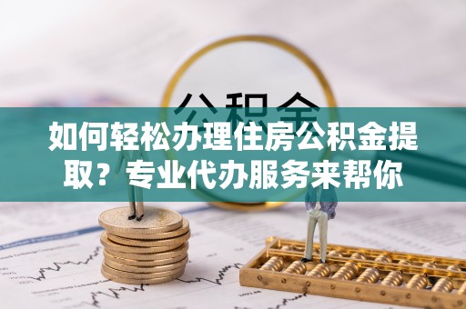 萨迦如何轻松办理住房公积金提取？专业代办服务来帮你