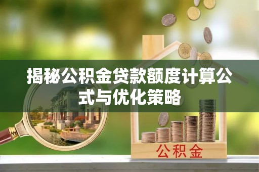 萨迦揭秘公积金贷款额度计算公式与优化策略