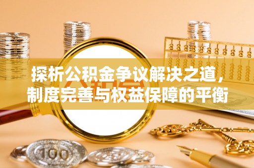 萨迦探析公积金争议解决之道，制度完善与权益保障的平衡点
