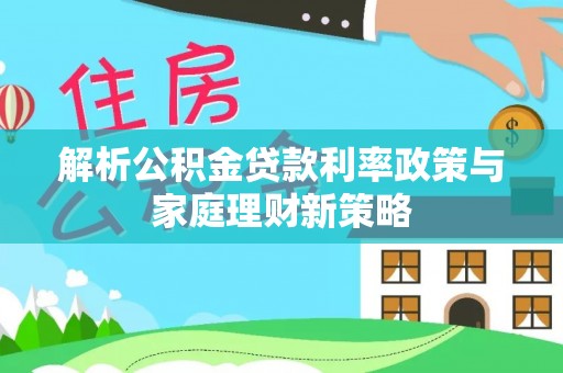 萨迦解析公积金贷款利率政策与家庭理财新策略