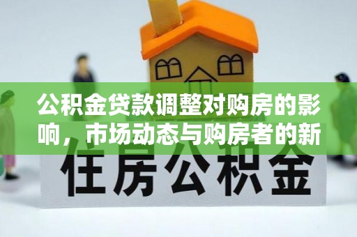 萨迦公积金贷款调整对购房的影响，市场动态与购房者的新选择