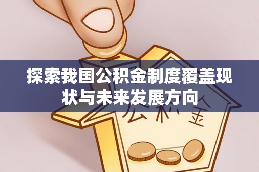 萨迦探索我国公积金制度覆盖现状与未来发展方向