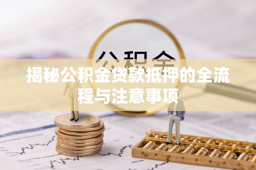 萨迦揭秘公积金贷款抵押的全流程与注意事项