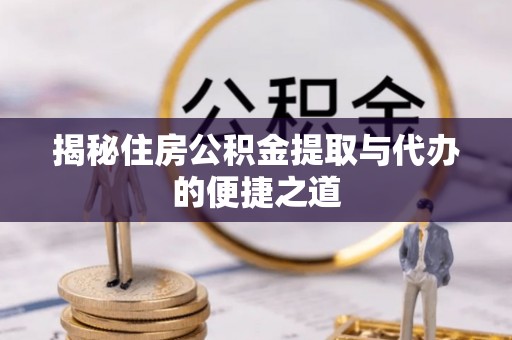 萨迦揭秘住房公积金提取与代办的便捷之道