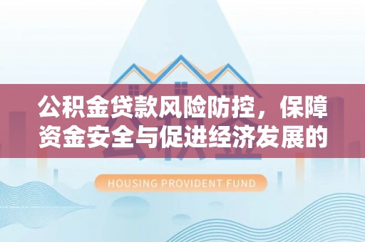 萨迦公积金贷款风险防控，保障资金安全与促进经济发展的平衡之道