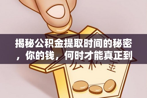 萨迦揭秘公积金提取时间的秘密，你的钱，何时才能真正到手？