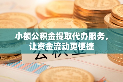 萨迦小额公积金提取代办服务，让资金流动更便捷