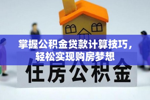 萨迦掌握公积金贷款计算技巧，轻松实现购房梦想