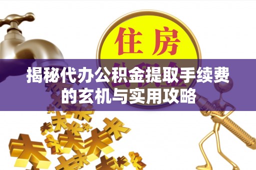 萨迦揭秘代办公积金提取手续费的玄机与实用攻略