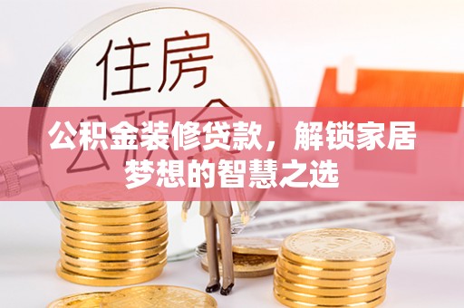 萨迦公积金装修贷款，解锁家居梦想的智慧之选