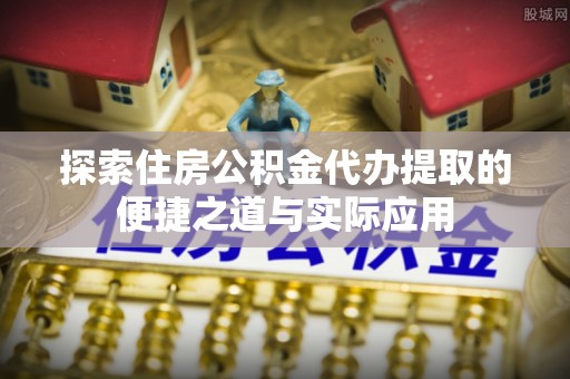 萨迦探索住房公积金代办提取的便捷之道与实际应用
