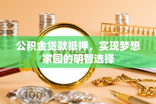 萨迦公积金贷款抵押，实现梦想家园的明智选择