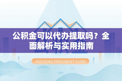 萨迦公积金可以代办提取吗？全面解析与实用指南