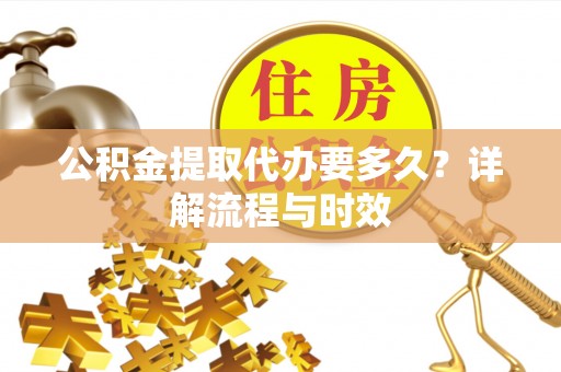 萨迦公积金提取代办要多久？详解流程与时效
