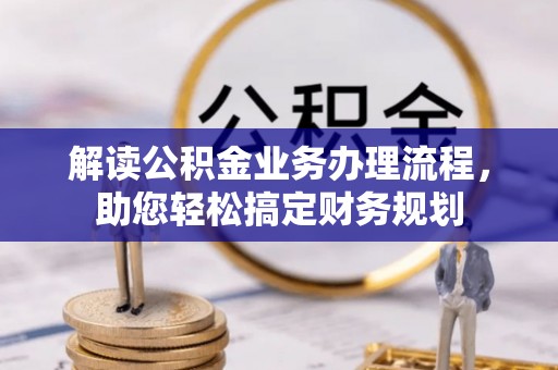 萨迦解读公积金业务办理流程，助您轻松搞定财务规划