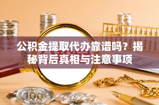 萨迦公积金提取代办靠谱吗？揭秘背后真相与注意事项