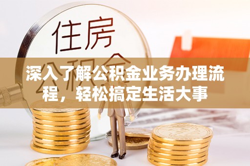 萨迦深入了解公积金业务办理流程，轻松搞定生活大事