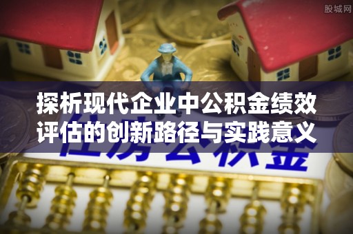萨迦探析现代企业中公积金绩效评估的创新路径与实践意义