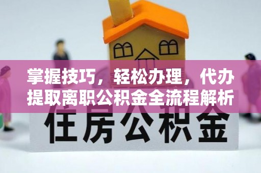 萨迦掌握技巧，轻松办理，代办提取离职公积金全流程解析