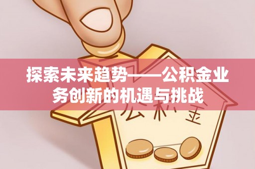 萨迦探索未来趋势——公积金业务创新的机遇与挑战