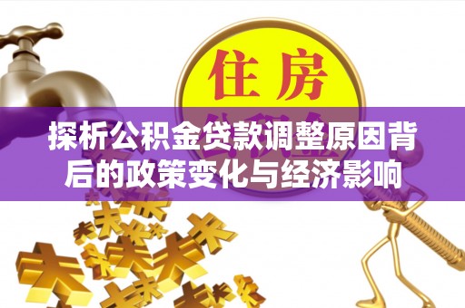萨迦探析公积金贷款调整原因背后的政策变化与经济影响