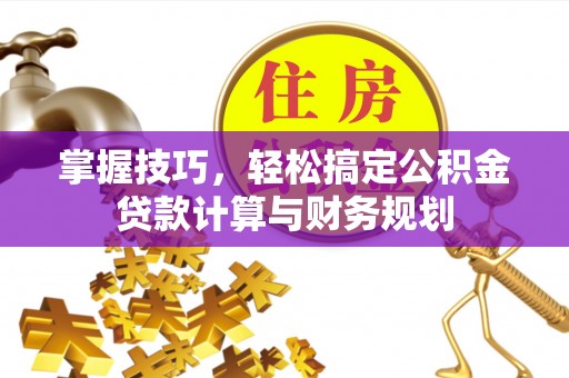 萨迦掌握技巧，轻松搞定公积金贷款计算与财务规划