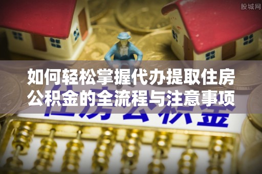 萨迦如何轻松掌握代办提取住房公积金的全流程与注意事项
