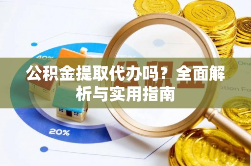 萨迦公积金提取代办吗？全面解析与实用指南