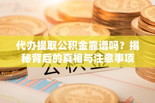 萨迦代办提取公积金靠谱吗？揭秘背后的真相与注意事项