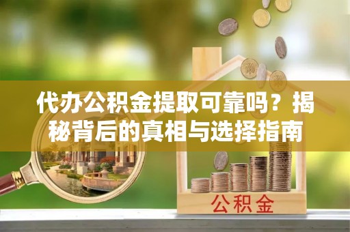 萨迦代办公积金提取可靠吗？揭秘背后的真相与选择指南