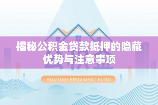 萨迦揭秘公积金贷款抵押的隐藏优势与注意事项